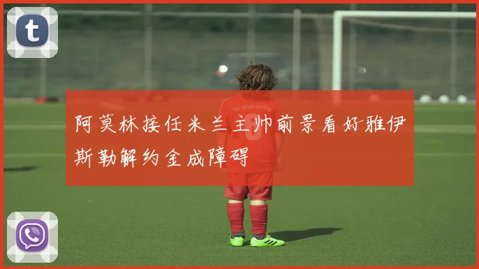 阿莫林接任米兰主帅前景看好雅伊斯勒解约金成障碍