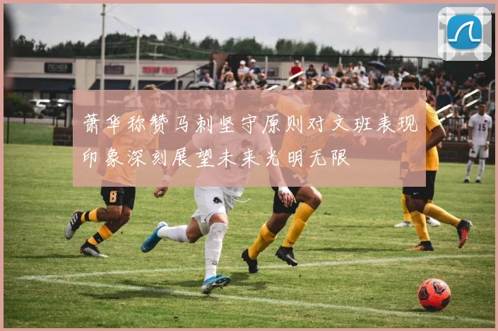 萧华称赞马刺坚守原则对文班表现印象深刻展望未来光明无限