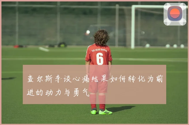 查尔斯李谈心痛结果如何转化为前进的动力与勇气
