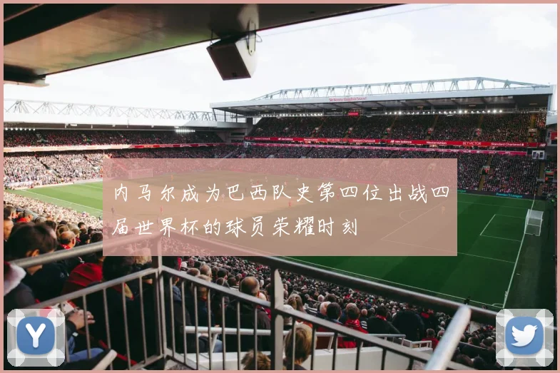 内马尔成为巴西队史第四位出战四届世界杯的球员荣耀时刻