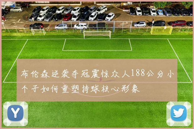 布伦森逆袭夺冠震惊众人188公分小个子如何重塑持球核心形象