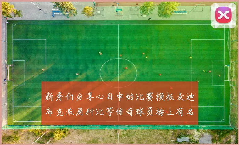 新秀们分享心目中的比赛模板麦迪布克浓眉科比等传奇球员榜上有名