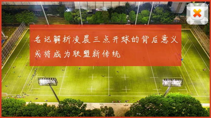 名记解析凌晨三点开球的背后意义或将成为联盟新传统
