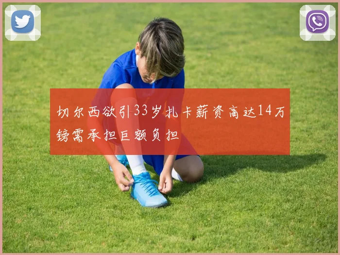 切尔西欲引33岁扎卡薪资高达14万镑需承担巨额负担