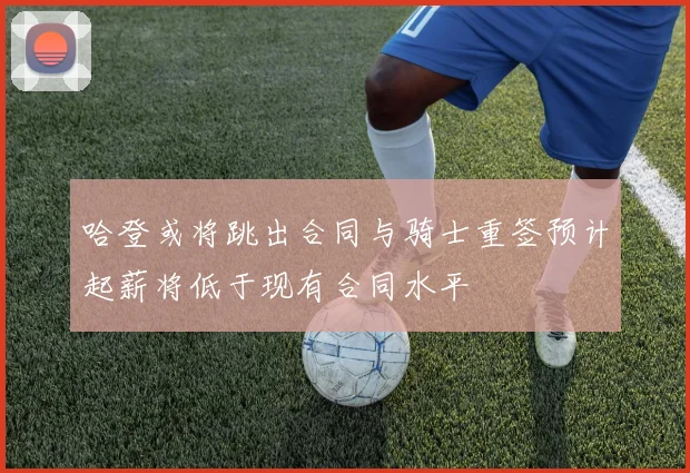 哈登或将跳出合同与骑士重签预计起薪将低于现有合同水平